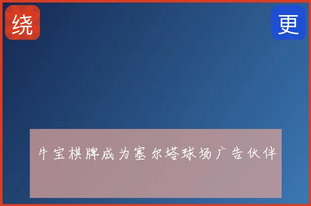 牛宝棋牌成为塞尔塔球场广告伙伴